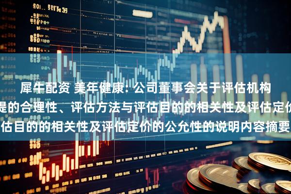 犀牛配资 美年健康: 公司董事会关于评估机构的独立性、评估假设前提的合理性、评估方法与评估目的的相关性及评估定价的公允性的说明内容摘要