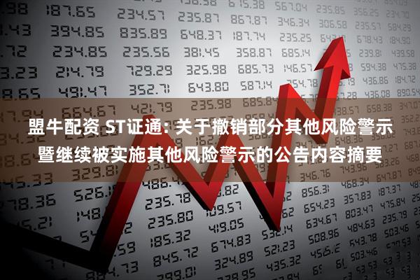 盟牛配资 ST证通: 关于撤销部分其他风险警示暨继续被实施其他风险警示的公告内容摘要