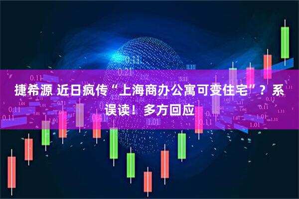 捷希源 近日疯传“上海商办公寓可变住宅”？系误读！多方回应