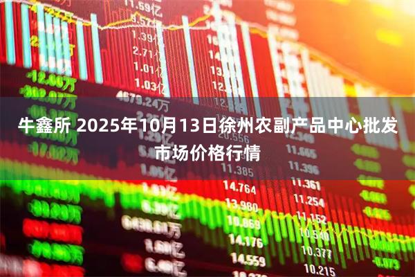 牛鑫所 2025年10月13日徐州农副产品中心批发市场价格行情