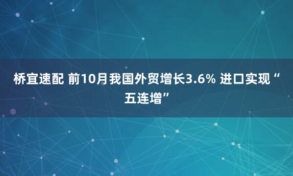 桥宜速配 前10月我国外贸增长3.6% 进口实现“五连增”