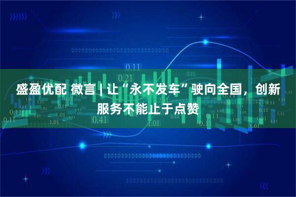 盛盈优配 微言 | 让“永不发车”驶向全国，创新服务不能止于点赞