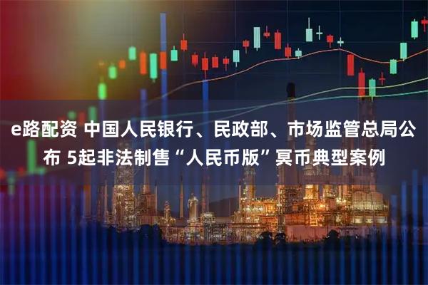 e路配资 中国人民银行、民政部、市场监管总局公布 5起非法制售“人民币版”冥币典型案例